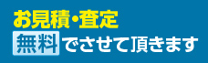 お見積・査定、無料でさせて頂きます